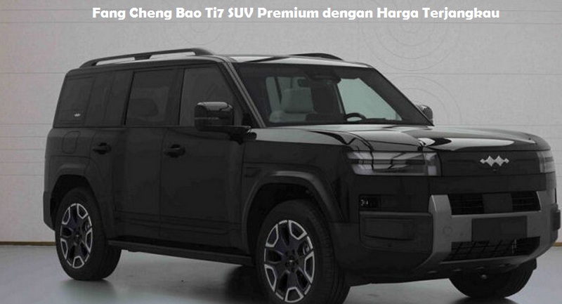 Fang Cheng Bao Ti7 SUV Premium dengan Harga Terjangkau